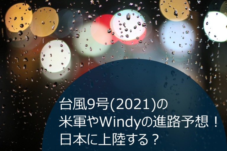 台風9号(2021)の米軍やWindyの進路予想!日本に上陸する？
