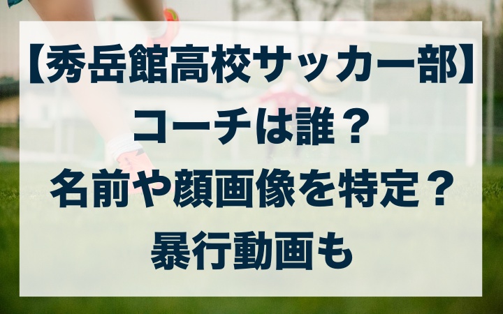 秀岳館高校サッカー部 コーチは誰 名前や顔画像を特定 暴行動画も